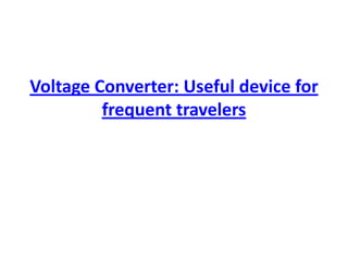 Voltage Converter: Useful device for
         frequent travelers
 