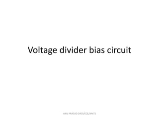 Voltage divider bias circuit
ANIL PRASAD DADI/ECE/ANITS
 