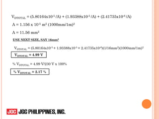 VDTOTAL = (5.80164x10-5 /A) + (1.93388x10-5 /A) + (2.41735x10-6 /A)
A = 1.156 x 10-5 m2 (1000mm/1m)2
A = 11.56 mm2
USE NEXT SIZE, SAY 16mm2
VDTOTAL = (5.80164x10-5 + 1.93388x10-5 + 2.41735x10-6)(1/16mm2)(1000mm/1m)2
VDTOTAL = 4.99 V
% VDTOTAL = 4.99 V/230 V x 100%
% VDTOTAL = 2.17 %
 