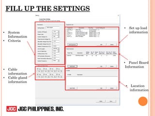 FILL UP THE SETTINGS
• System
Information
• Criteria
• Set up load
information
• Cable
information
• Cable gland
information
• Panel Board
Information
• Location
information
 