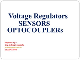 Voltage Regulators
SENSORS
OPTOCOUPLERs
Prepared by:-
Eng.abdelaziz saadalla
engabdelazizsaadalla@gmail.com
01000433845
 