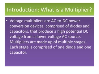 Introduction: What is a Multiplier?Introduction: What is a Multiplier?
• Voltage multipliers are AC-to-DC power
conversion...