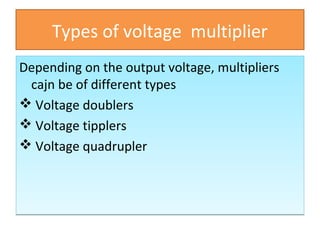Types of voltage multiplier
Depending on the output voltage, multipliers
cajn be of different types
 Voltage doublers
 V...