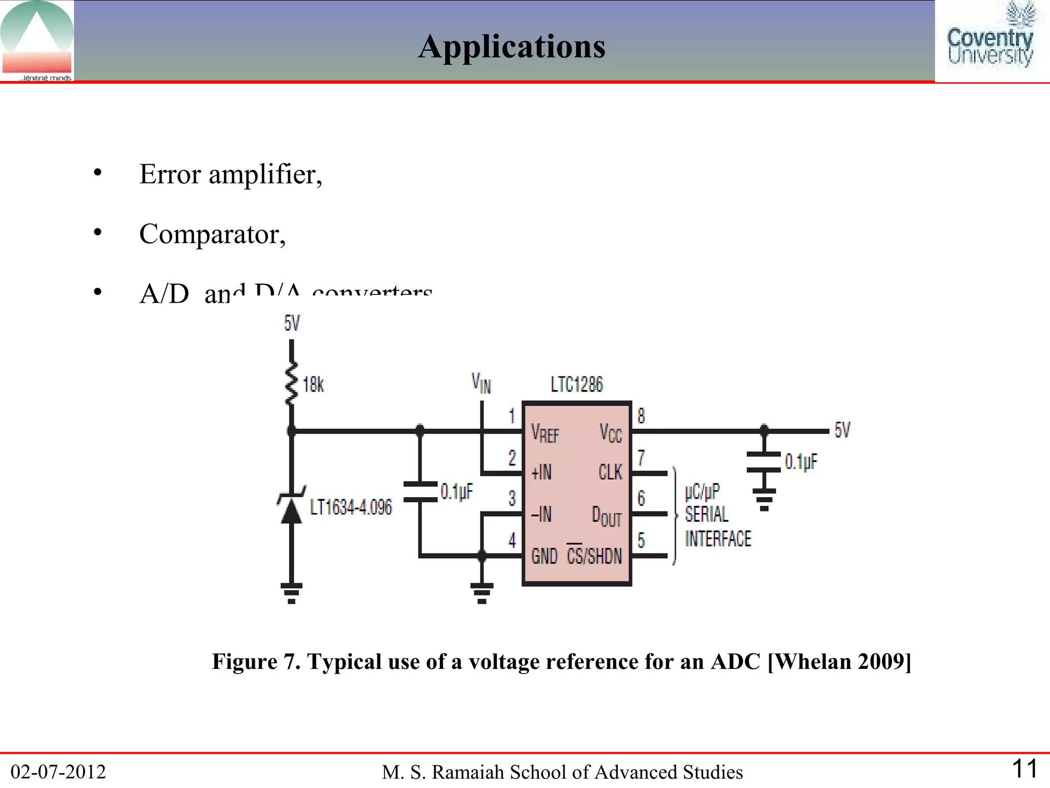 Applications


        •    Error amplifier,
        •    Comparator,
        •    A/D and D/A converters




                   Figure 7. Typical use of a voltage reference for an ADC [Whelan 2009]



02-07-2012                         M. S. Ramaiah School of Advanced Studies                11
 
