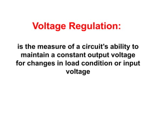 Voltage Regulation:

 is the measure of a circuit’s ability to
  maintain a constant output voltage
for changes in load condition or input
               voltage
 