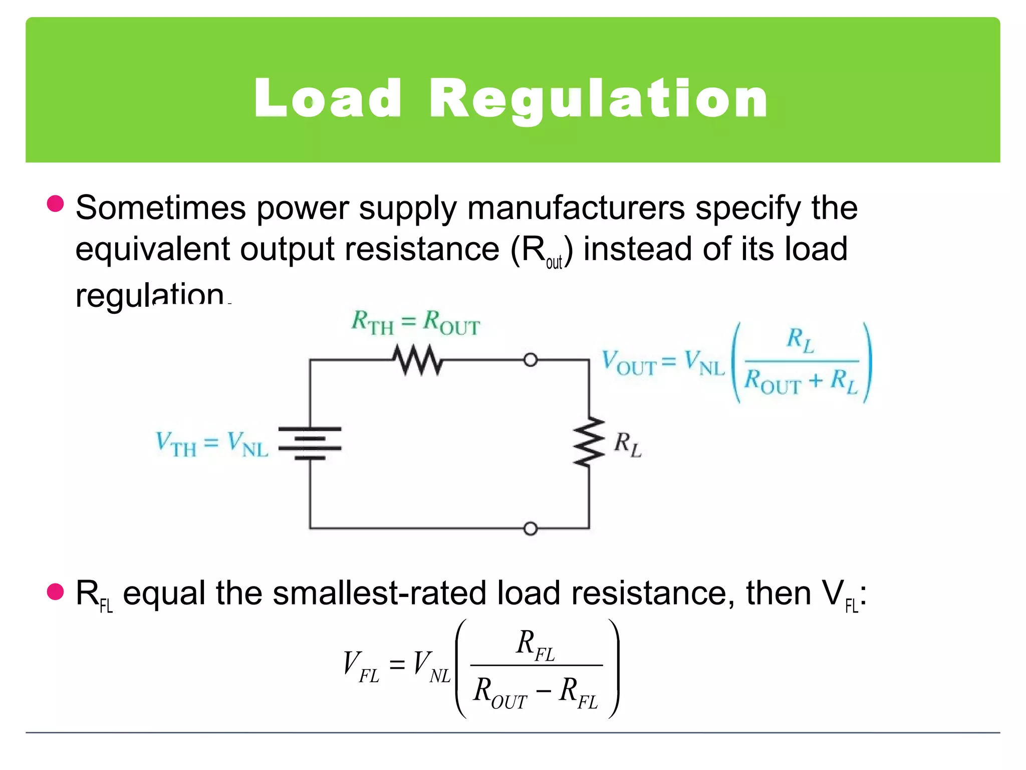 Load Regulation
Sometimes power supply manufacturers specify the
equivalent output resistance (Rout) instead of its load
regulation.
RFL equal the smallest-rated load resistance, then VFL:






−
=
FLOUT
FL
NLFL
RR
R
VV
 