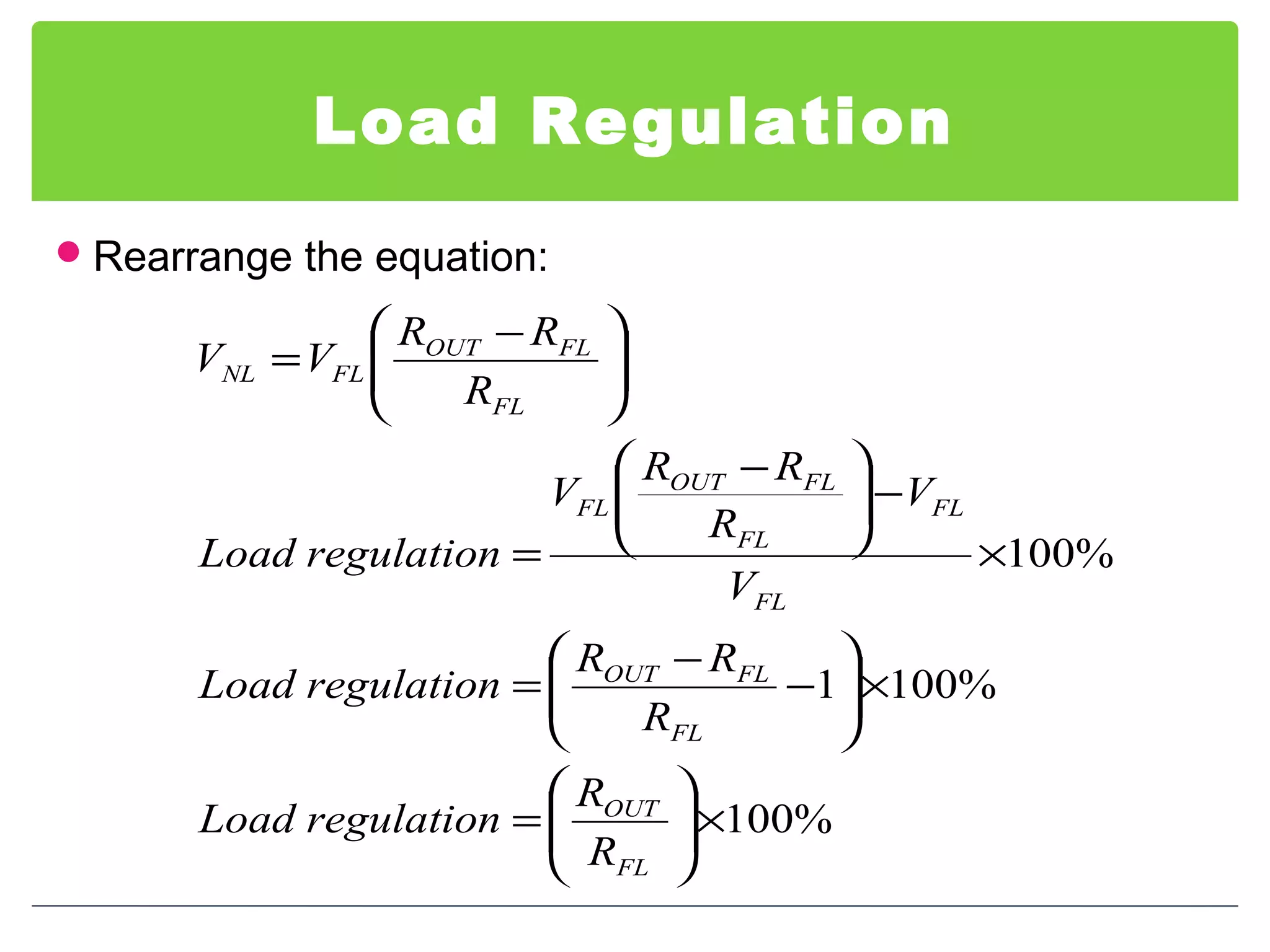 Load Regulation
Rearrange the equation:
%100
%1001
%100
×





=
×





−
−
=
×
−




 −
=





 −
=
FL
OUT
FL
FLOUT
FL
FL
FL
FLOUT
FL
FL
FLOUT
FLNL
R
R
regulationLoad
R
RR
regulationLoad
V
V
R
RR
V
regulationLoad
R
RR
VV
 