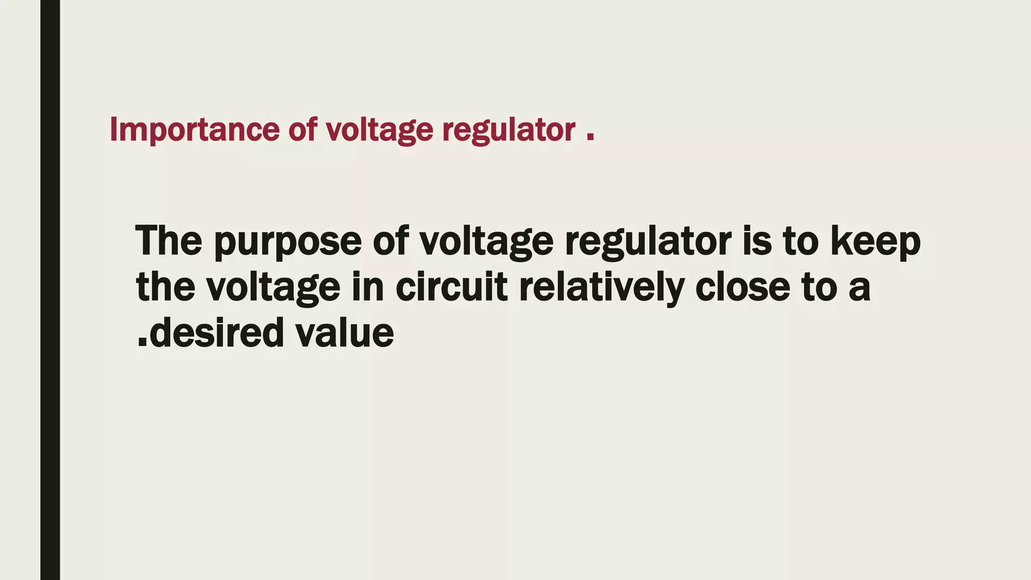 The purpose of voltage regulator is to keep
the voltage in circuit relatively close to a
desired value
.
Importance of voltage regulator .