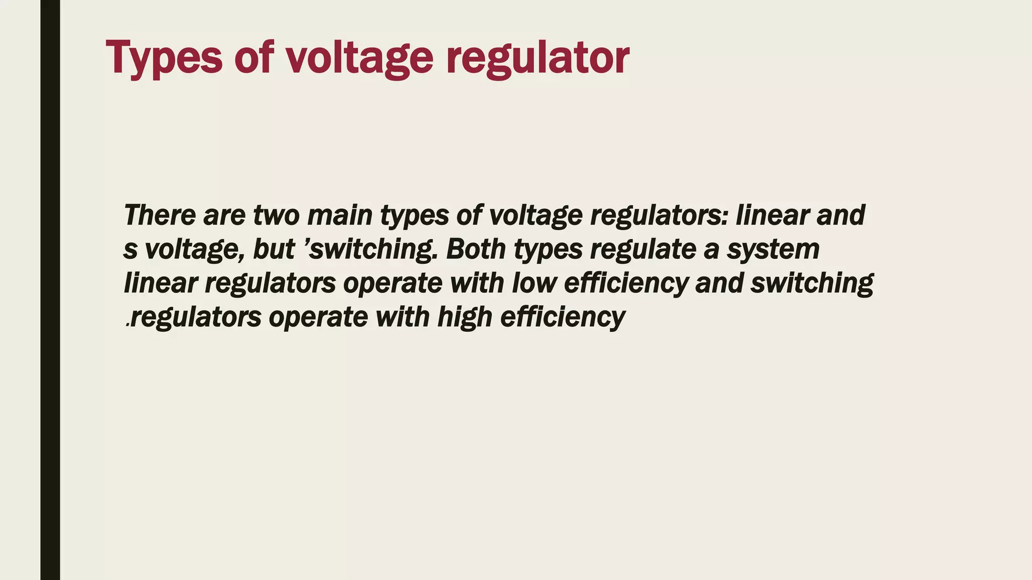 Types of voltage regulator
There are two main types of voltage regulators: linear and
switching. Both types regulate a system
’
s voltage, but
linear regulators operate with low efficiency and switching
regulators operate with high efficiency
.