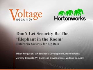 Don’t Let Security Be The
‘Elephant in the Room’
Enterprise Security for Big Data
Mitch Ferguson, VP Business Development, Hortonworks
Jeremy Stieglitz, VP Business Development, Voltage Security
8/5/2013
 
