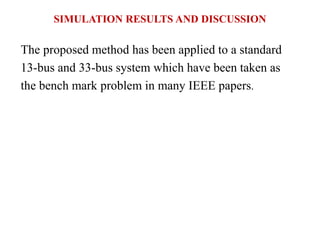 SIMULATION RESULTS AND DISCUSSION
The proposed method has been applied to a standard
13-bus and 33-bus system which have been taken as
the bench mark problem in many IEEE papers.
 