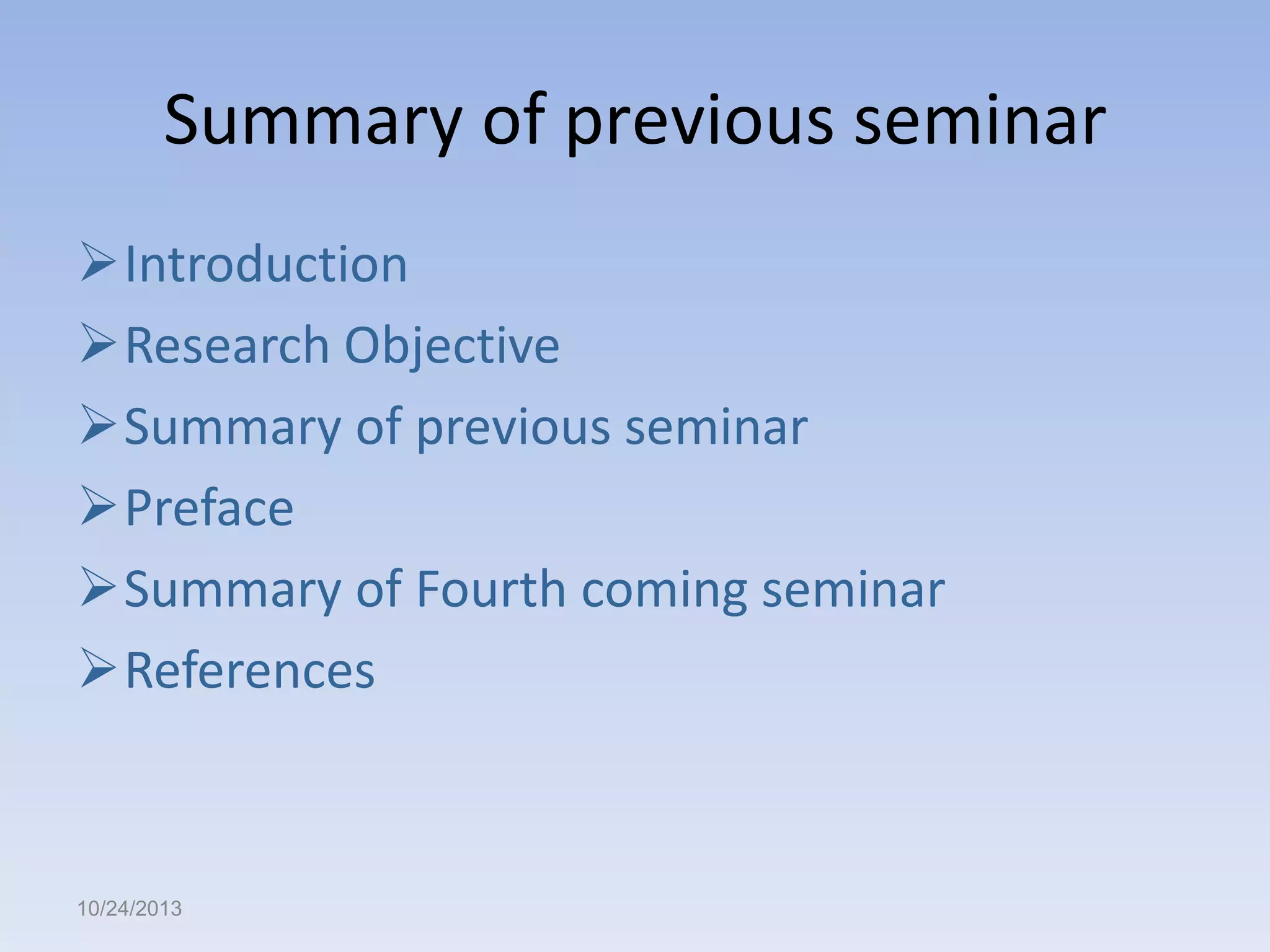 Summary of previous seminar
Introduction
Research Objective
Summary of previous seminar
Preface
Summary of Fourth coming seminar
References

10/24/2013

 