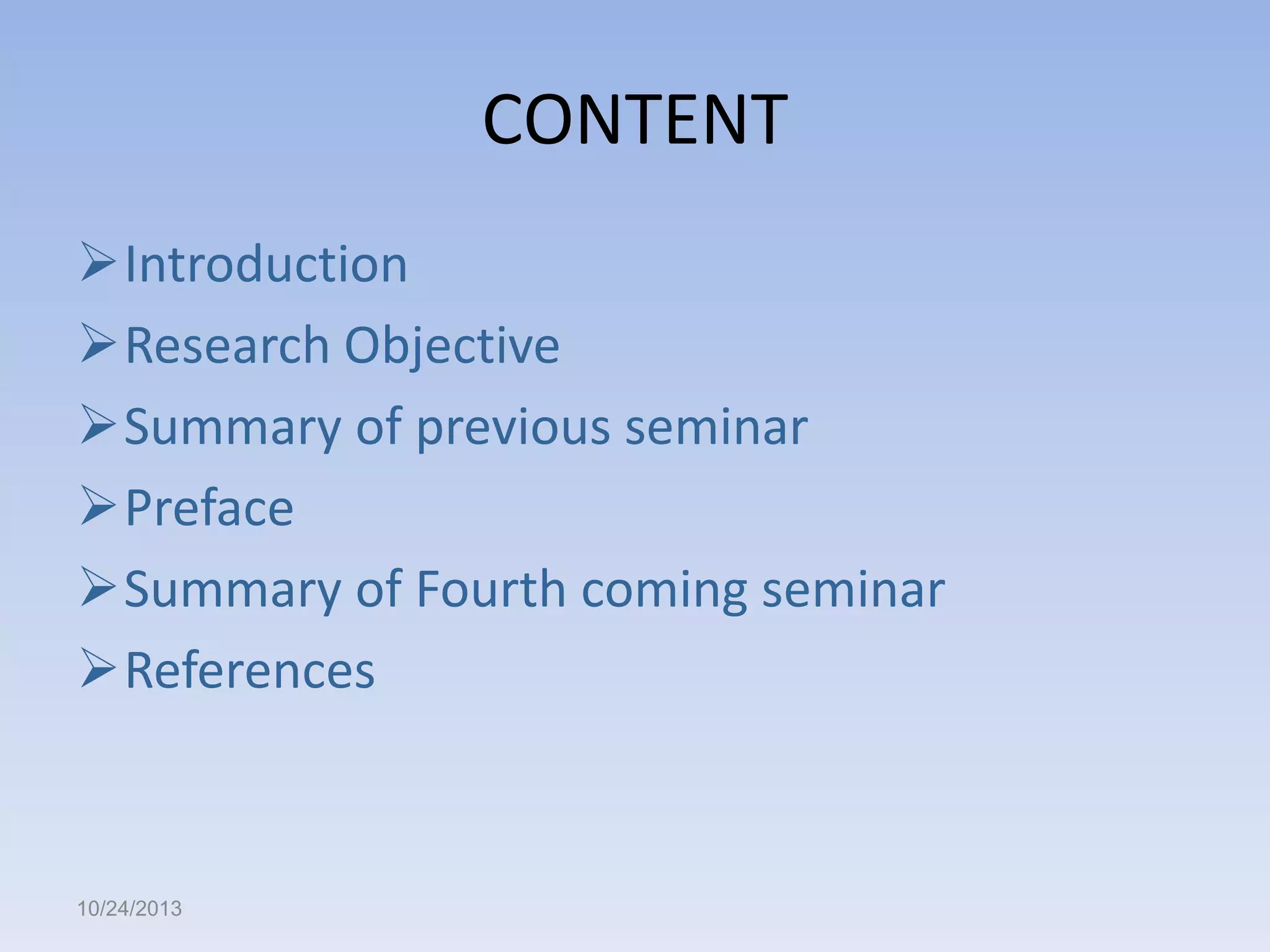 CONTENT
Introduction
Research Objective
Summary of previous seminar
Preface
Summary of Fourth coming seminar
References

10/24/2013

 
