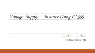 Voltage Supply Inverter Using IC 555
SUMAN HOSMANE
SURAJ DONTHI
 