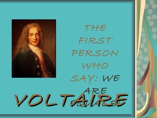 THE
FIRST
PERSON
WHO
SAY: WE
ARE
EQUALS!VOLTAIREVOLTAIRE
 