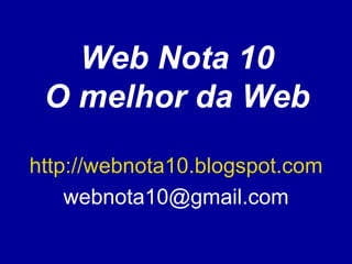 Web Nota 10 O melhor da Web http://webnota10.blogspot.com [email_address] 