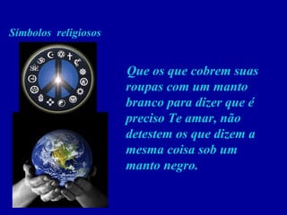 Símbolos  religiosos Que os que cobrem suas roupas com um manto branco para dizer que é preciso Te amar, não detestem os que dizem a mesma coisa sob um manto negro.  