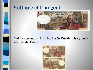 Voltaire et l’ argent Voltaire est mort très riche: il a été l’un des plus grands  rentiers de  France.  