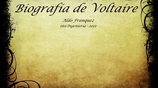 Biografía de Voltaire
Aldo Franquez
6to/Ingeniería - 2015
 