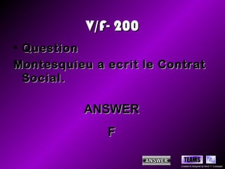 V/F- 200
• Question
Montesquieu a ecrit le Contrat
  Social.

           ANSWER
              F

                            TEAMS
                          Created & Designed by Kevin T. Culpepper
 