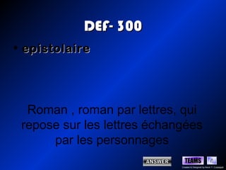 DEF- 300
• epistolaire




  Roman , roman par lettres, qui
 repose sur les lettres échangées
      par les personnages
                               TEAMS
                             Created & Designed by Kevin T. Culpepper
 