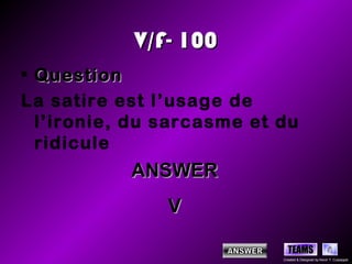V/F- 100
• Question
La satire est l’usage de
  l’ironie, du sarcasme et du
  ridicule
           ANSWER
               V

                             TEAMS
                           Created & Designed by Kevin T. Culpepper
 