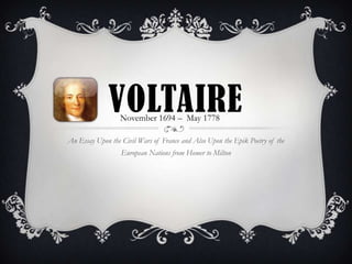 VOLTAIRE
                  November 1694 – May 1778

An Essay Upon the Civil Wars of France and Also Upon the Epik Poetry of the
                  European Nations from Homer to Milton
 