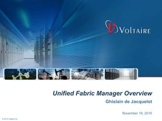 © 2010 Voltaire Inc.
November 19, 2010
Unified Fabric Manager Overview
Ghislain de Jacquelot
 