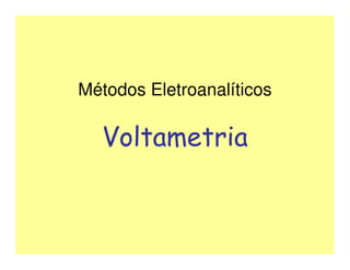 Métodos Eletroanalíticos
Voltametria
 