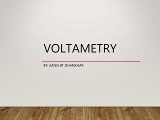 VOLTAMETRY
BY; SANCHIT DHANKHAR
 