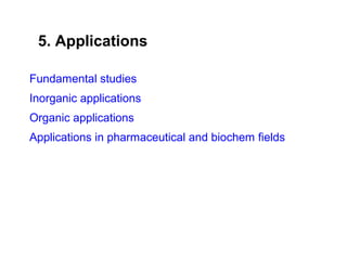 Fundamental studies
Inorganic applications
Organic applications
Applications in pharmaceutical and biochem fields
5. Applications
 