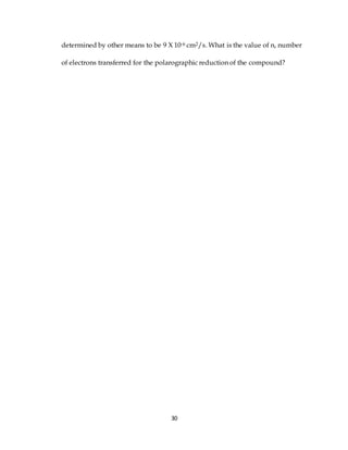 30
determined by other means to be 9 Χ 10-6 cm2/s. What is the value of n, number
of electrons transferred for the polarographic reduction of the compound?
 