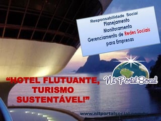 www.nitportalsocial.com.br
“HOTEL FLUTUANTE, TURISMO
SUSTENTÁVEL !”
 
