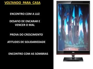 ENCONTRO COM A LUZ
DESAFIO DE ENCARAR E
VENCER O MAL
PROVA DO CRESCIMENTO
ATITUDES DE SOLIDARIEDADE
ENCONTRO COM AS SOMBRAS
 