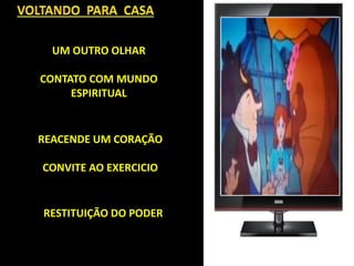 UM OUTRO OLHAR
CONTATO COM MUNDO
ESPIRITUAL
REACENDE UM CORAÇÃO
CONVITE AO EXERCICIO
RESTITUIÇÃO DO PODER
 