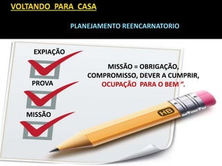 PLANEJAMENTO REENCARNATORIO
EXPIAÇÃO
PROVA
MISSÃO
MISSÃO = OBRIGAÇÃO,
COMPROMISSO, DEVER A CUMPRIR,
OCUPAÇÃO PARA O BEM ”.
 