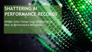 SHATTERING AI
PERFORMANCE RECORDS
NVIDIA Volta Tensor Core GPU Achieves
New AI Performance Milestones
 