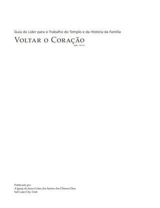 Guia do Líder para o Trabalho do Templo e da História da Família

Voltar o Coração                                  (D&C 110:15)




Publicado por
A Igreja de Jesus Cristo dos Santos dos Últimos Dias
Salt Lake City, Utah
 