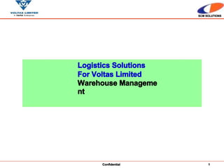 SCM SOLUTIONS
Logistics Solutions
For Voltas Limited
Warehouse Manageme
nt
Confidential 1
 