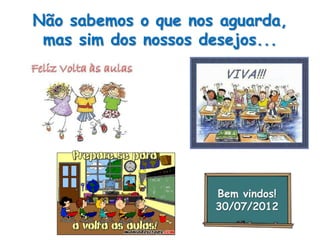 Não sabemos o que nos aguarda,
mas sim dos nossos desejos...

Bem vindos!
30/07/2012

 