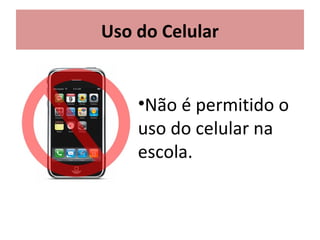 Uso do Celular
•Não é permitido o
uso do celular na
escola.
 