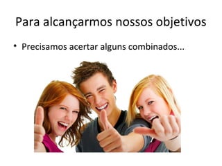 Para alcançarmos nossos objetivos
• Precisamos acertar alguns combinados...
 