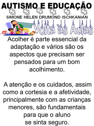 Acolher é parte essencial da
adaptação e vários são os
aspectos que precisam ser
pensados para um bom
acolhimento.
A atenção e os cuidados, assim
como a cortesia e a afetividade,
principalmente com as crianças
menores, são fundamentais
para que o aluno
se sinta seguro.
 