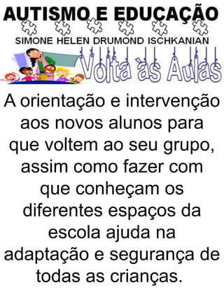 A orientação e intervenção
aos novos alunos para
que voltem ao seu grupo,
assim como fazer com
que conheçam os
diferentes espaços da
escola ajuda na
adaptação e segurança de
todas as crianças.
 