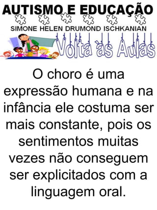 O choro é uma
expressão humana e na
infância ele costuma ser
mais constante, pois os
sentimentos muitas
vezes não conseguem
ser explicitados com a
linguagem oral.
 