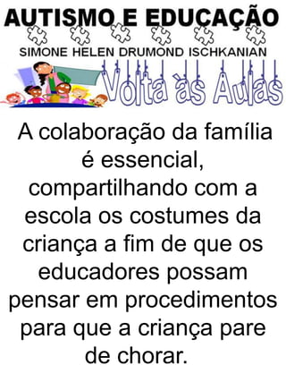 A colaboração da família
é essencial,
compartilhando com a
escola os costumes da
criança a fim de que os
educadores possam
pensar em procedimentos
para que a criança pare
de chorar.
 
