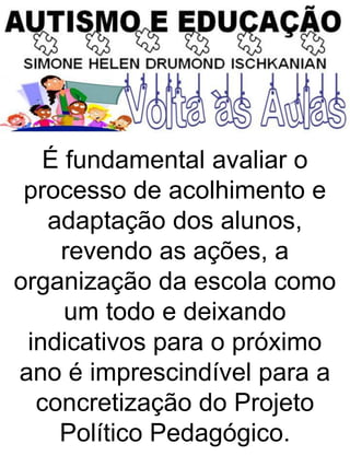 É fundamental avaliar o
processo de acolhimento e
adaptação dos alunos,
revendo as ações, a
organização da escola como
um todo e deixando
indicativos para o próximo
ano é imprescindível para a
concretização do Projeto
Político Pedagógico.
 
