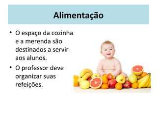Alimentação
• O espaço da cozinha
e a merenda são
destinados a servir
aos alunos.
• O professor deve
organizar suas
refeições.
 