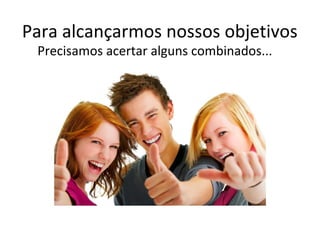 Para alcançarmos nossos objetivos
Precisamos acertar alguns combinados...
 