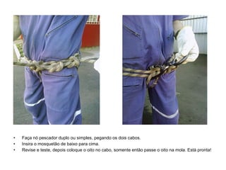 Faça nó pescador duplo ou simples, pegando os dois cabos. Insira o mosquetão de baixo para cima. Revise e teste, depois coloque o oito no cabo, somente então passe o oito na mola. Está pronta! 